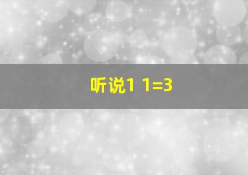 听说1 1=3